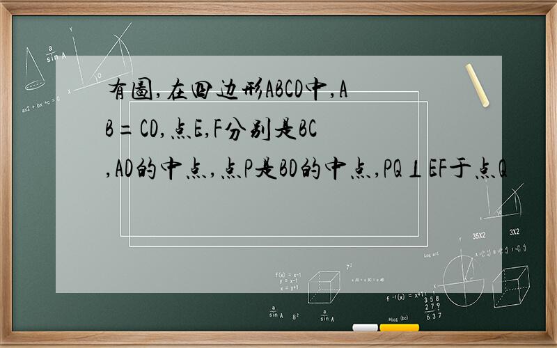 有图,在四边形ABCD中,AB=CD,点E,F分别是BC,AD的中点,点P是BD的中点,PQ⊥EF于点Q