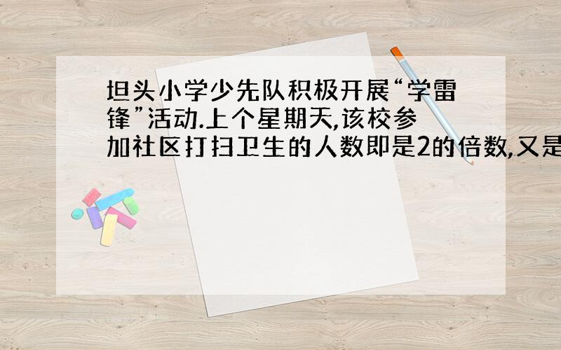 坦头小学少先队积极开展“学雷锋”活动.上个星期天,该校参加社区打扫卫生的人数即是2的倍数,又是3的...