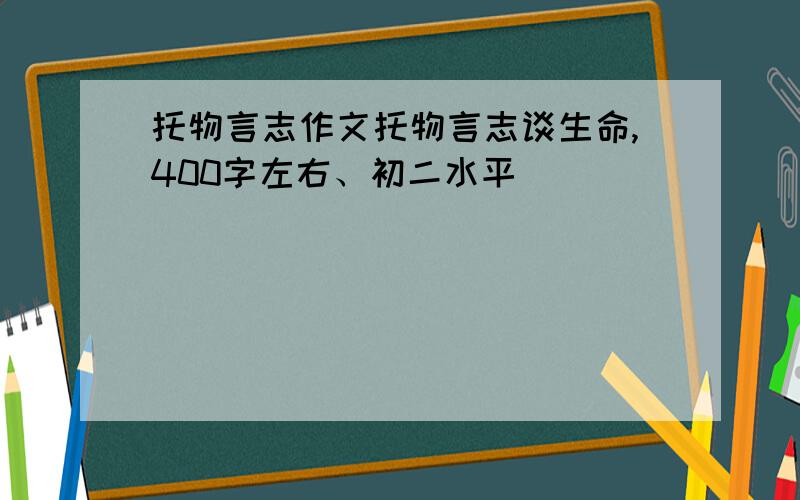 托物言志作文托物言志谈生命,400字左右、初二水平