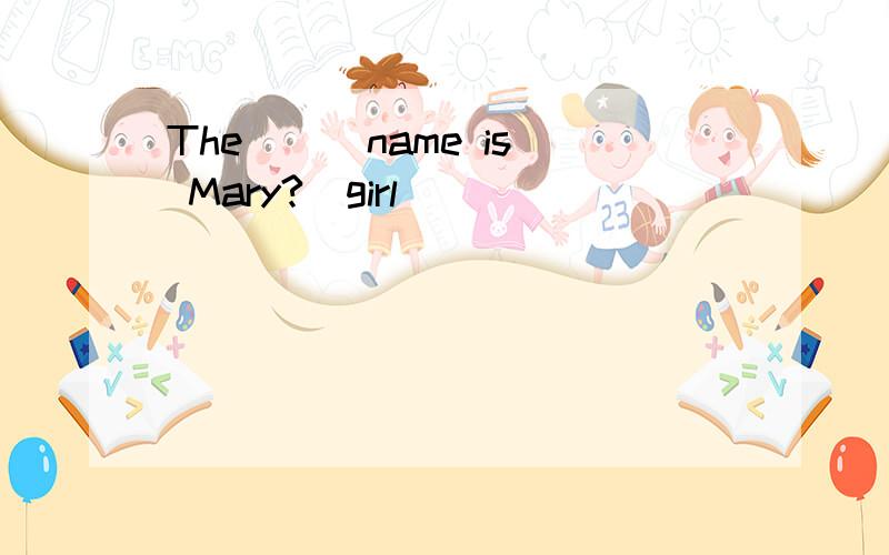 The () name is Mary?（girl)