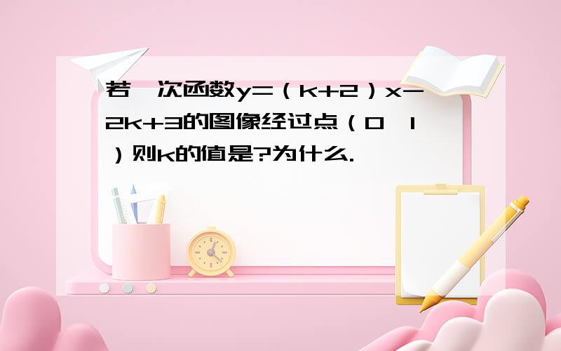 若一次函数y=（k+2）x-2k+3的图像经过点（0,1）则k的值是?为什么.