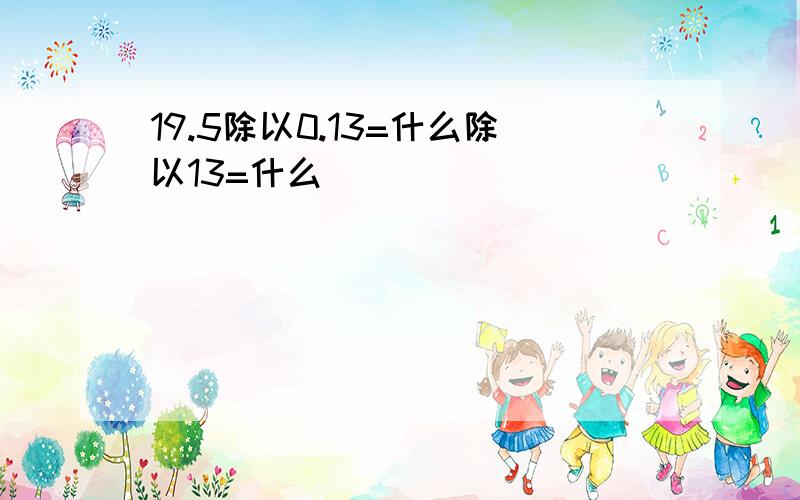 19.5除以0.13=什么除以13=什么