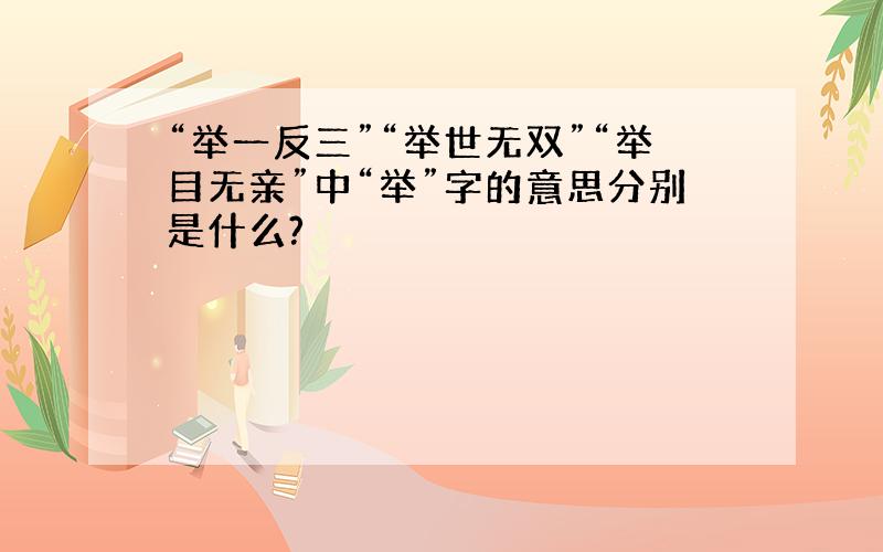 “举一反三”“举世无双”“举目无亲”中“举”字的意思分别是什么?