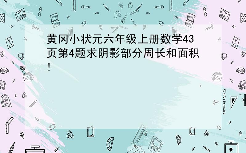 黄冈小状元六年级上册数学43页第4题求阴影部分周长和面积!