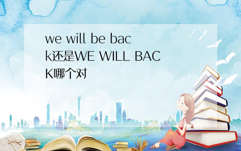 we will be back还是WE WILL BACK哪个对