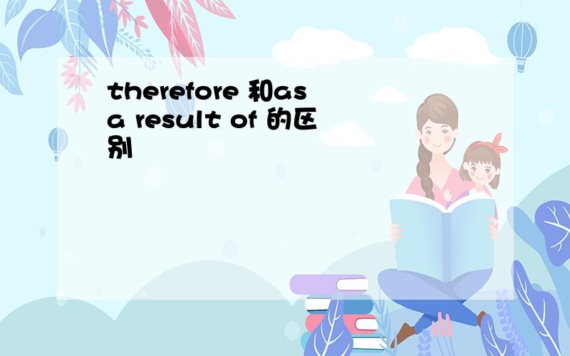 therefore 和as a result of 的区别