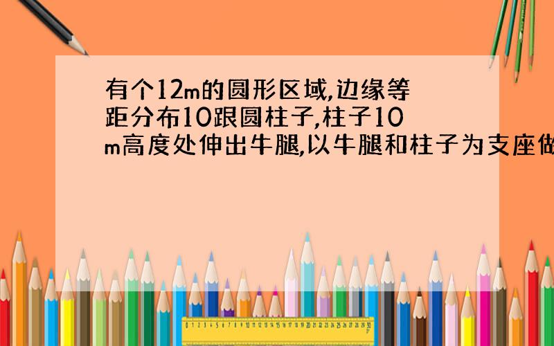 有个12m的圆形区域,边缘等距分布10跟圆柱子,柱子10m高度处伸出牛腿,以牛腿和柱子为支座做一个水平桁架屋面,屋面恒荷