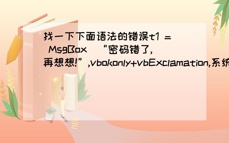 找一下下面语法的错误t1 = MsgBox(“密码错了,再想想!”,vbokonly+vbExclamation,系统提