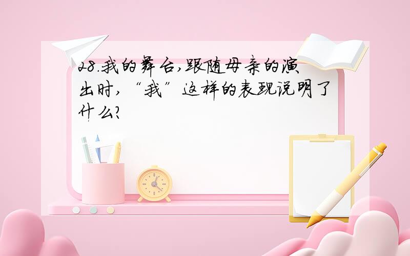 28.我的舞台,跟随母亲的演出时,“我”这样的表现说明了什么?