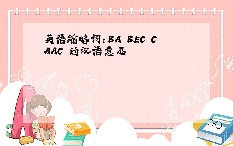 英语缩略词：BA BEC CAAC 的汉语意思