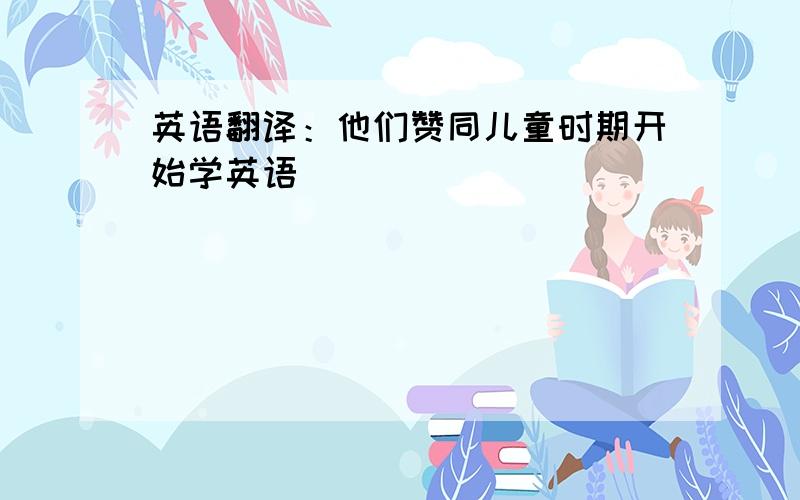 英语翻译：他们赞同儿童时期开始学英语