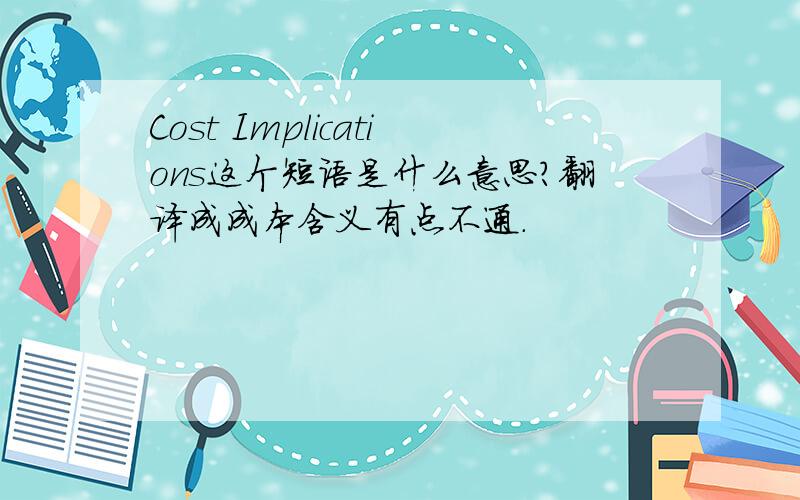 Cost Implications这个短语是什么意思?翻译成成本含义有点不通.