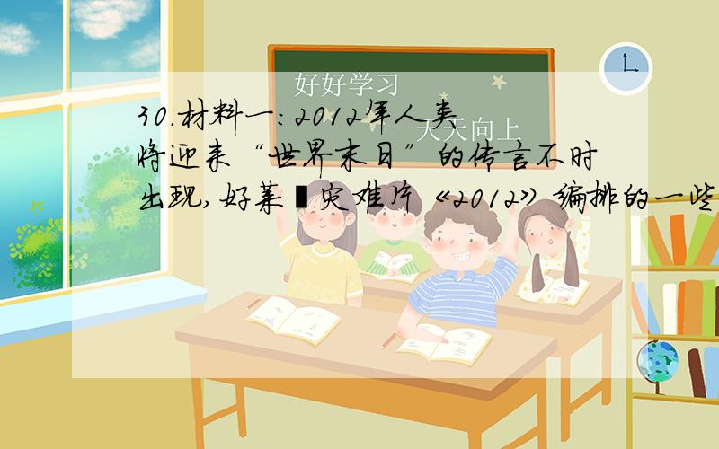 30．材料一：2012年人类将迎来“世界末日”的传言不时出现,好莱坞灾难片《2012》编排的一些所谓“科学根据”甚至让有