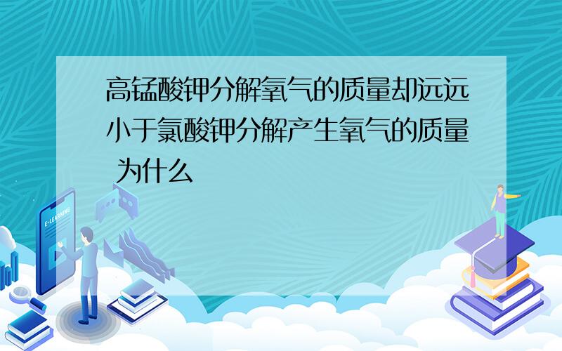 高锰酸钾分解氧气的质量却远远小于氯酸钾分解产生氧气的质量 为什么