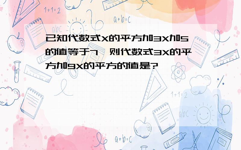 已知代数式X的平方加3X加5的值等于7,则代数式3X的平方加9X的平方的值是?