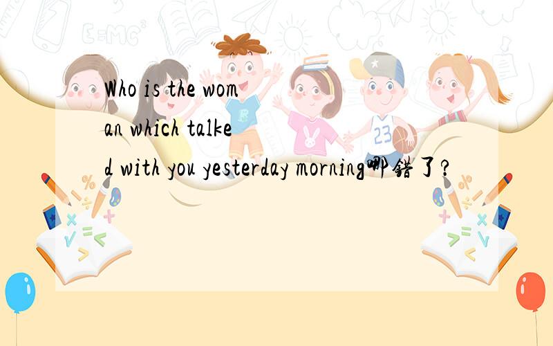 Who is the woman which talked with you yesterday morning哪错了?