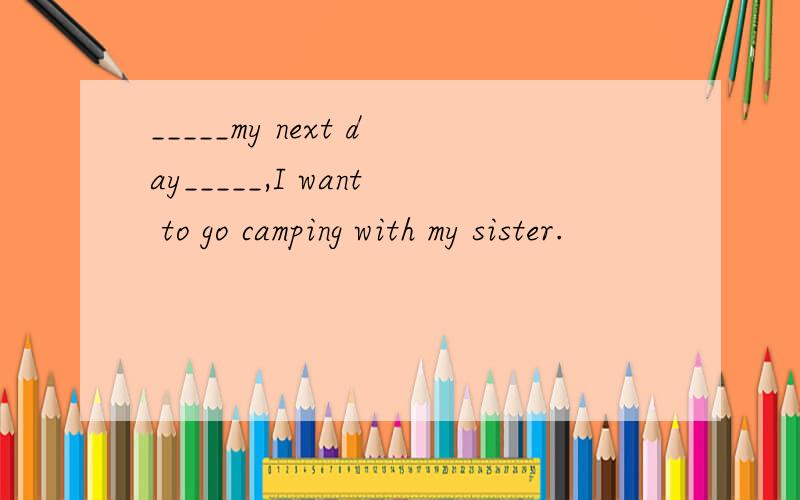 _____my next day_____,I want to go camping with my sister.