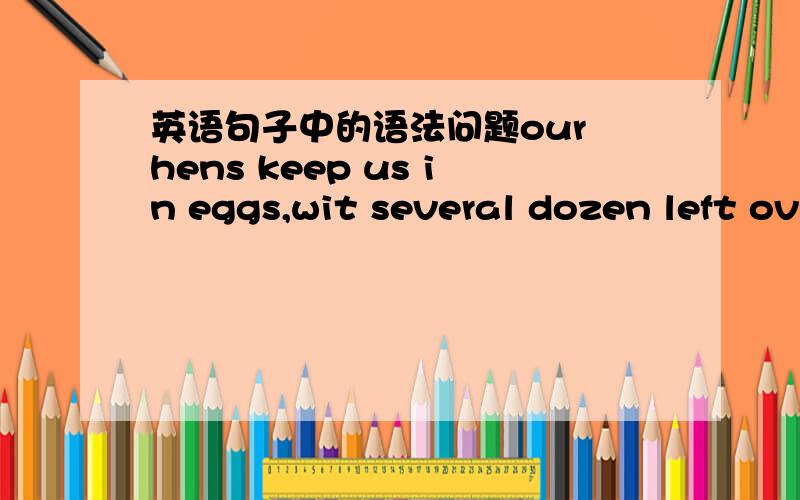 英语句子中的语法问题our hens keep us in eggs,wit several dozen left ov