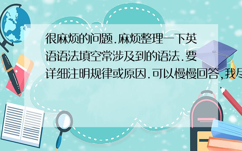 很麻烦的问题.麻烦整理一下英语语法填空常涉及到的语法.要详细注明规律或原因.可以慢慢回答,我尽量不那么快采纳.（英语很差