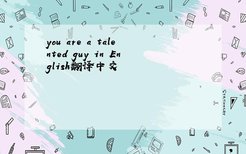 you are a talented guy in English翻译中文