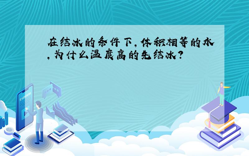 在结冰的条件下,体积相等的水,为什么温度高的先结冰?