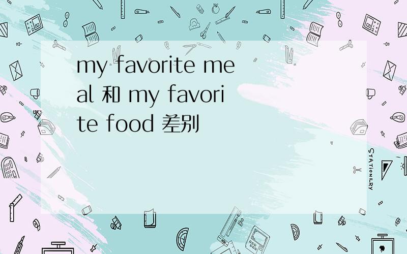 my favorite meal 和 my favorite food 差别