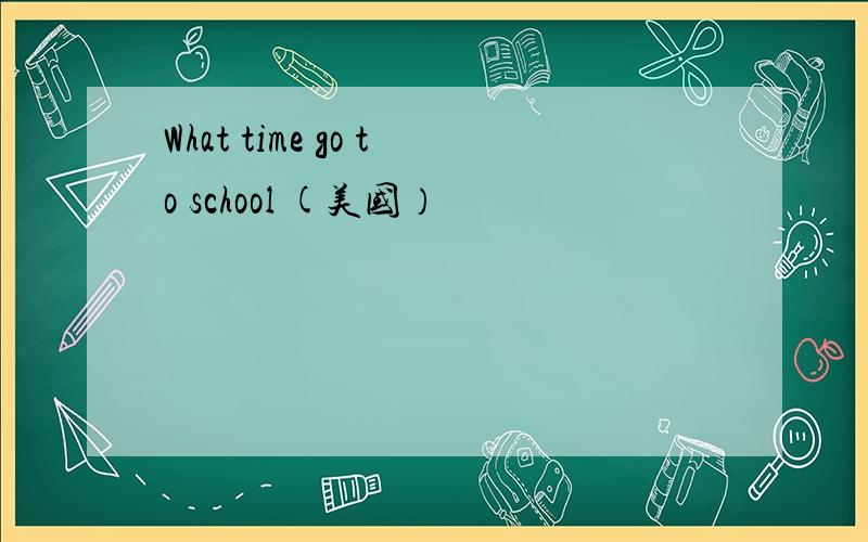 What time go to school (美国）