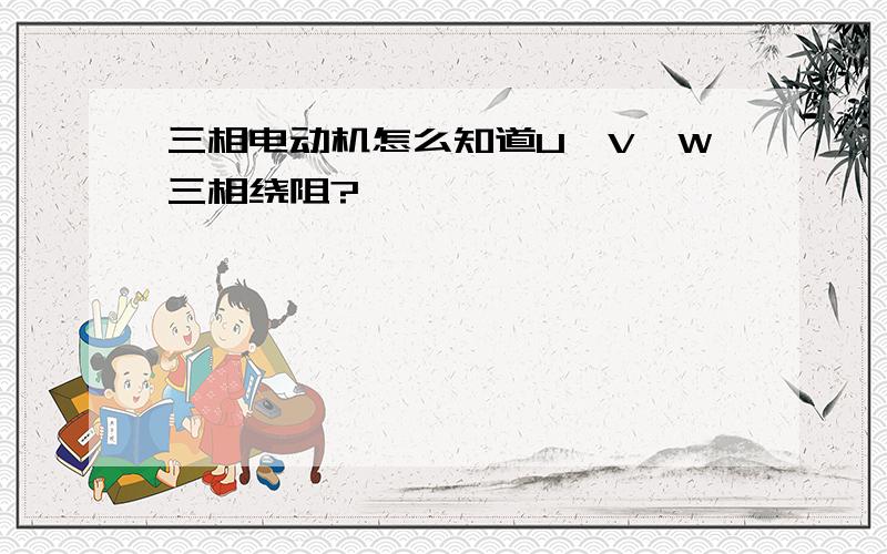 三相电动机怎么知道U、V、W三相绕阻?