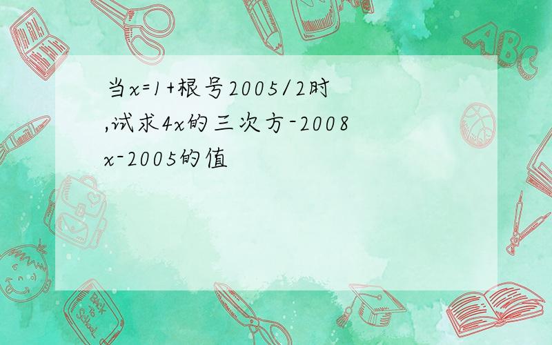 当x=1+根号2005/2时,试求4x的三次方-2008x-2005的值