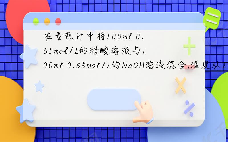 在量热计中将100ml 0.55mol/L的醋酸溶液与100ml 0.55mol/L的NaOH溶液混合,温度从298.0