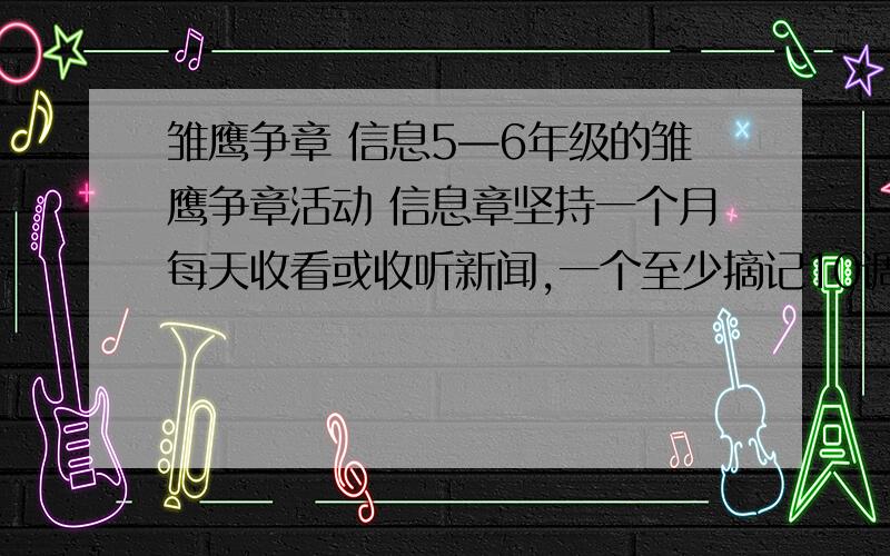 雏鹰争章 信息5—6年级的雏鹰争章活动 信息章坚持一个月每天收看或收听新闻,一个至少摘记10调好新闻,可恶的辅导员只给我