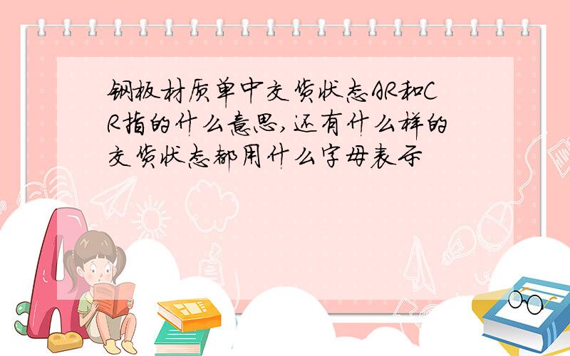 钢板材质单中交货状态AR和CR指的什么意思,还有什么样的交货状态都用什么字母表示