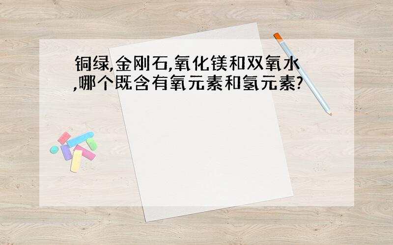 铜绿,金刚石,氧化镁和双氧水,哪个既含有氧元素和氢元素?