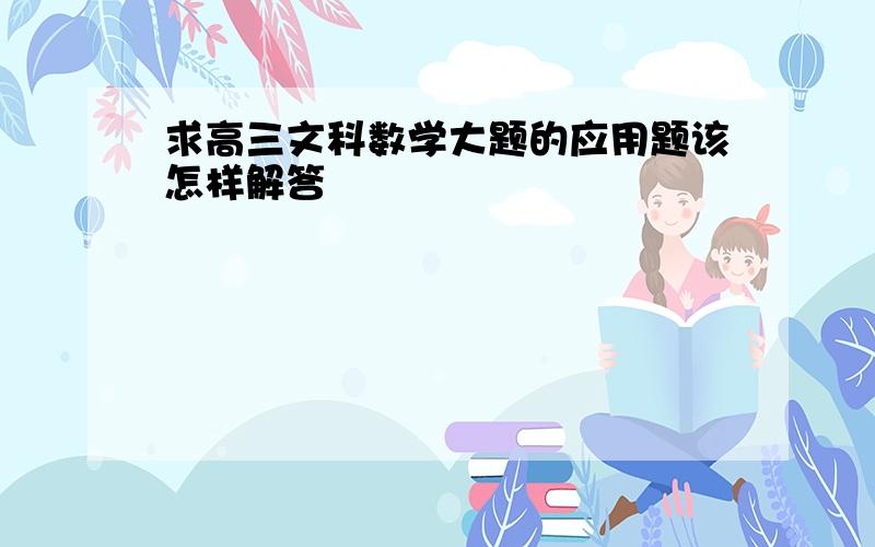 求高三文科数学大题的应用题该怎样解答