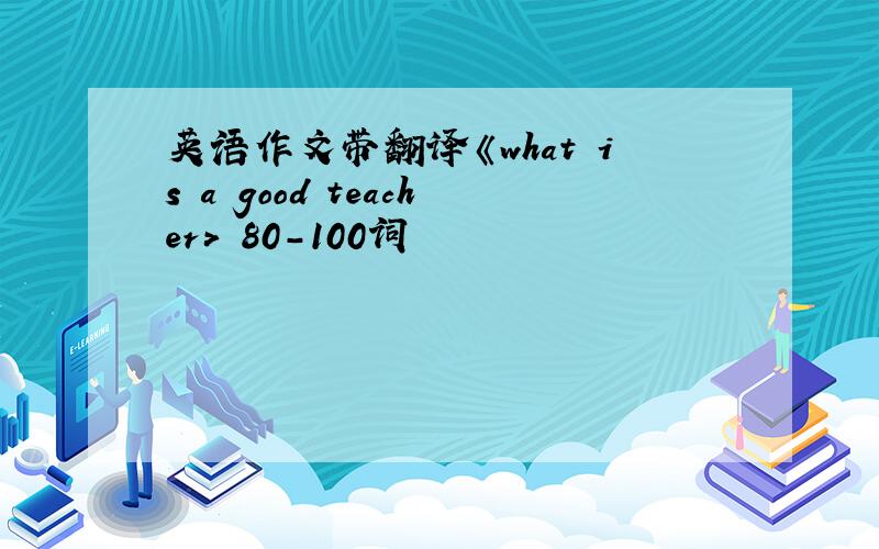 英语作文带翻译《what is a good teacher> 80-100词