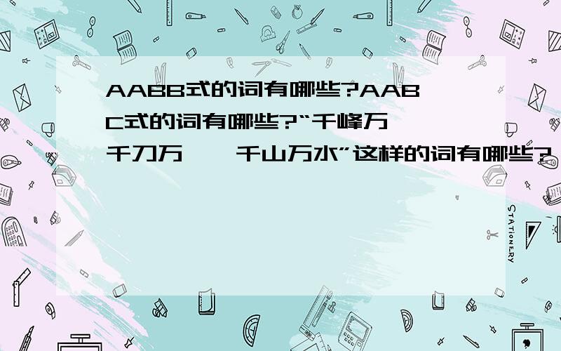 AABB式的词有哪些?AABC式的词有哪些?“千峰万仞、千刀万剐、千山万水”这样的词有哪些?