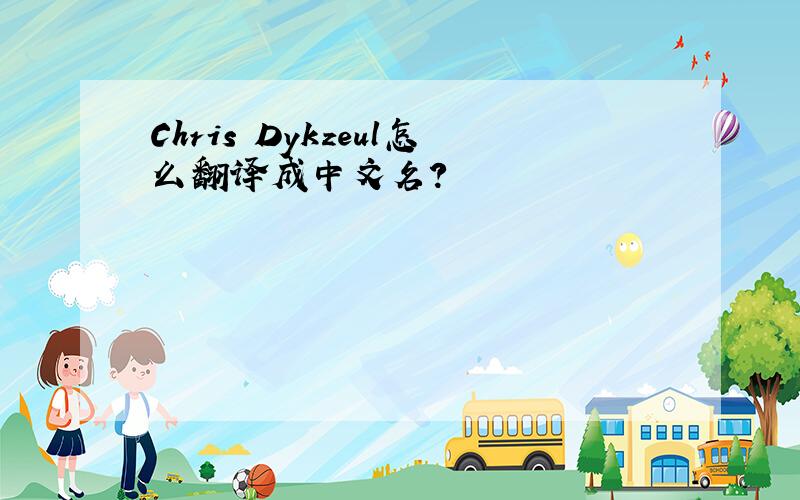 Chris Dykzeul怎么翻译成中文名?