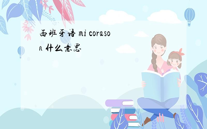 西班牙语 mi corason 什么意思