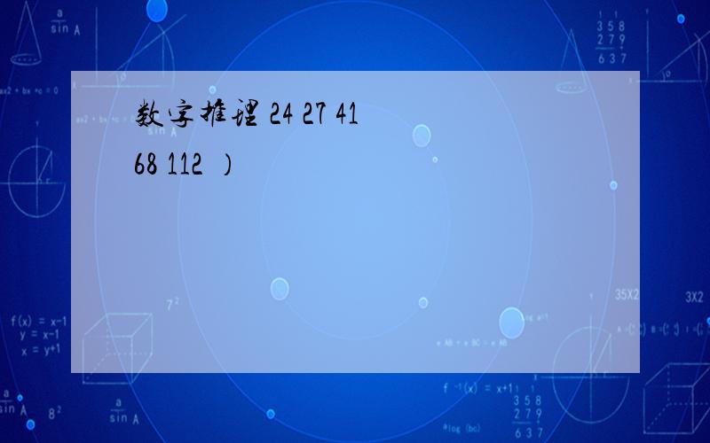 数字推理 24 27 41 68 112 ）