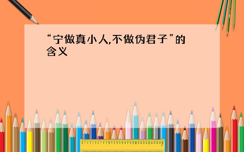 “宁做真小人,不做伪君子”的含义