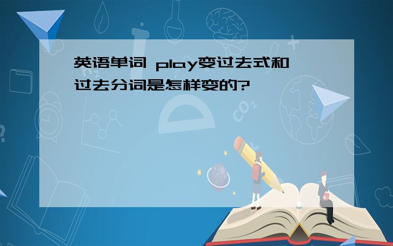 英语单词 play变过去式和过去分词是怎样变的?