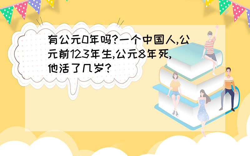 有公元0年吗?一个中国人,公元前123年生,公元8年死,他活了几岁?