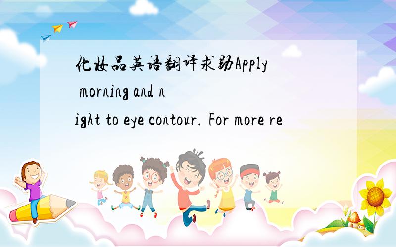 化妆品英语翻译求助Apply morning and night to eye contour. For more re