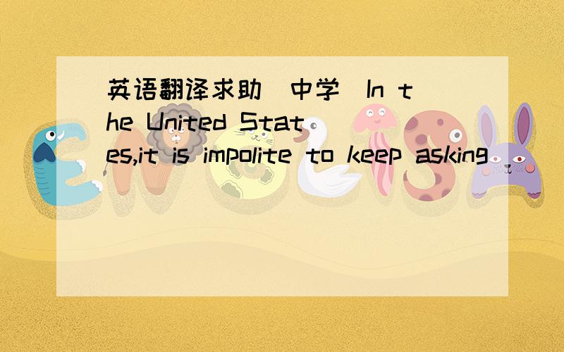 英语翻译求助(中学）In the United States,it is impolite to keep asking