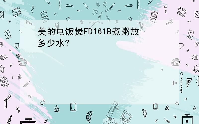 美的电饭煲FD161B煮粥放多少水?