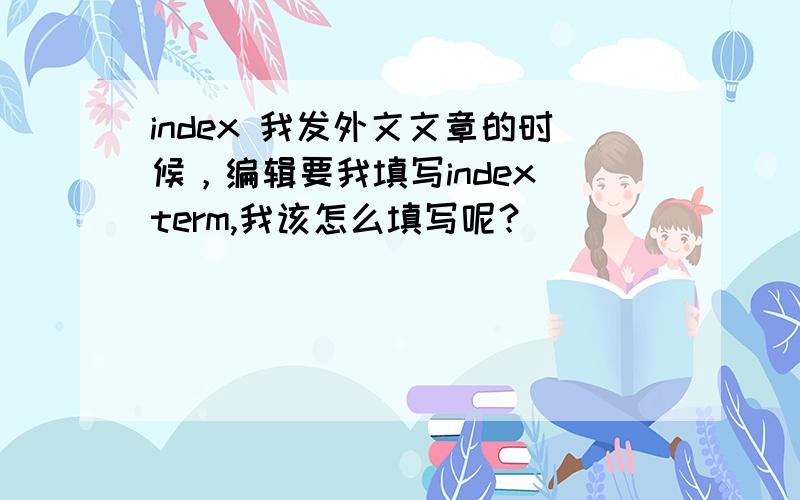 index 我发外文文章的时候，编辑要我填写index term,我该怎么填写呢？