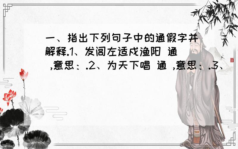 一、指出下列句子中的通假字并解释.1、发闾左适戍渔阳 通 ,意思：.2、为天下唱 通 ,意思：.3、