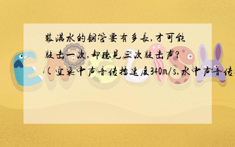 装满水的钢管要有多长,才可能敲击一次,却听见三次敲击声?(空气中声音传播速度340m/s,水中声音传播速度1500m/s