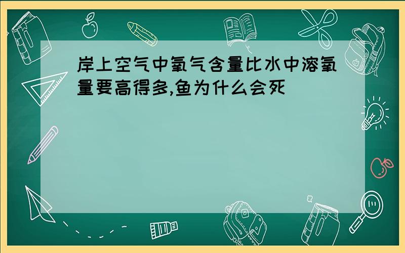 岸上空气中氧气含量比水中溶氧量要高得多,鱼为什么会死