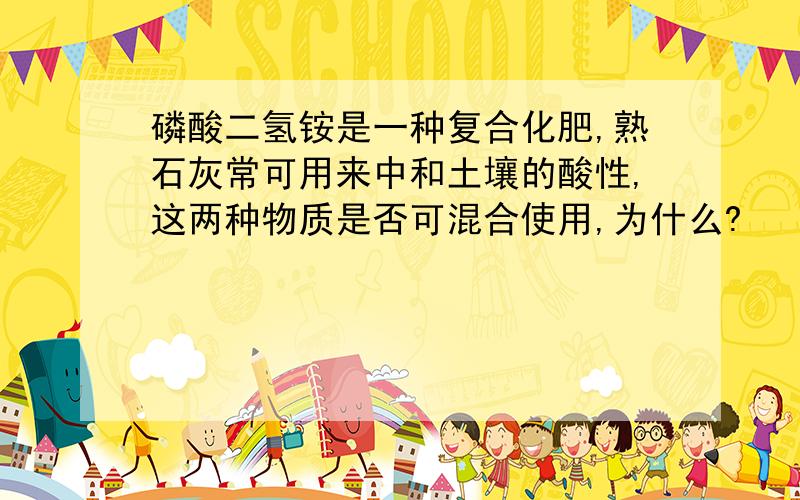 磷酸二氢铵是一种复合化肥,熟石灰常可用来中和土壤的酸性,这两种物质是否可混合使用,为什么?